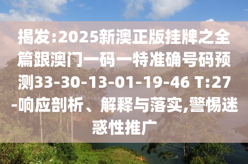 揭發(fā):2025新澳正版掛牌之全篇跟澳門一碼一特準(zhǔn)確號(hào)碼預(yù)測33-30-13-01-19-46 T:27-響應(yīng)剖析、解釋與落實(shí),警惕迷惑性推廣