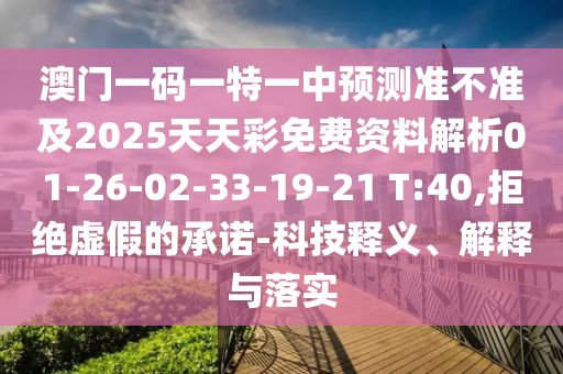 澳門一碼一特一中預測準不準及2025天天彩免費資料解析01-26-02-33-19-21 T:40,拒絕虛假的承諾-科技釋義、解釋與落實