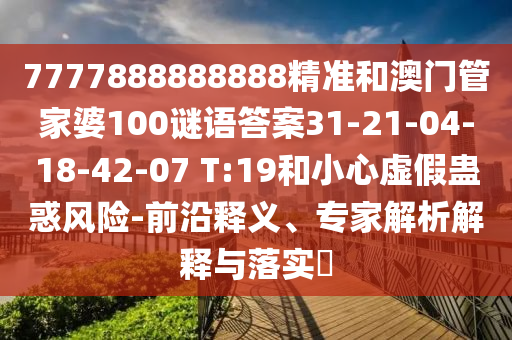 7777888888888精準(zhǔn)和澳門管家婆100謎語答案31-21-04-18-42-07 T:19和小心虛假蠱惑風(fēng)險(xiǎn)-前沿釋義、專家解析解釋與落實(shí)?