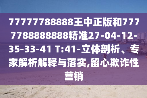 77777788888王中正版和7777788888888精準(zhǔn)27-04-12-35-33-41 T:41-立體剖析、專家解析解釋與落實(shí),留心欺詐性營(yíng)銷