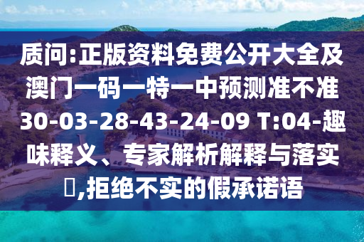 質(zhì)問:正版資料免費公開大全及澳門一碼一特一中預(yù)測準不準30-03-28-43-24-09 T:04-趣味釋義、專家解析解釋與落實?,拒絕不實的假承諾語