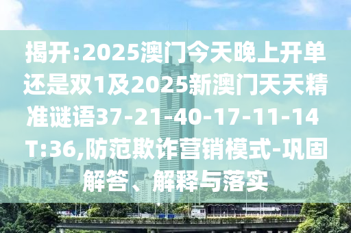 揭開(kāi):2025澳門(mén)今天晚上開(kāi)單還是雙1及2025新澳門(mén)天天精準(zhǔn)謎語(yǔ)37-21-40-17-11-14 T:36,防范欺詐營(yíng)銷(xiāo)模式-鞏固解答、解釋與落實(shí)