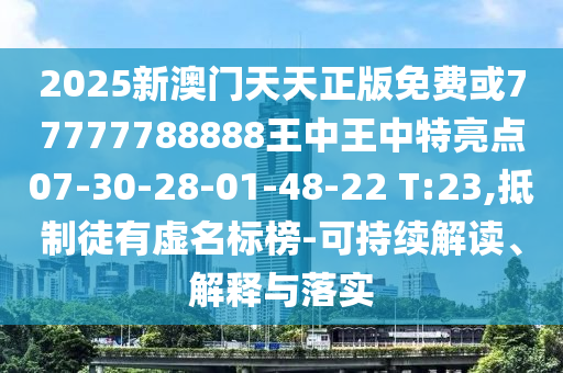 2025新澳門天天正版免費或77777788888王中王中特亮點07-30-28-01-48-22 T:23,抵制徒有虛名標(biāo)榜-可持續(xù)解讀、解釋與落實