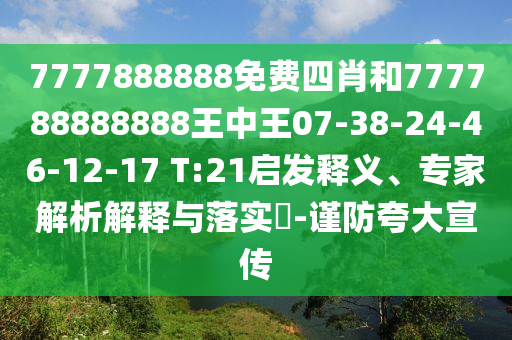 7777888888免費(fèi)四肖和777788888888王中王07-38-24-46-12-17 T:21啟發(fā)釋義、專家解析解釋與落實(shí)?-謹(jǐn)防夸大宣傳