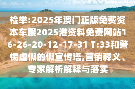 檢舉:2025年澳門正版免費資本車跟2025港資料免費網(wǎng)站16-26-20-12-17-31 T:33和警惕虛假的假宣傳語,營銷釋義、專家解析解釋與落實