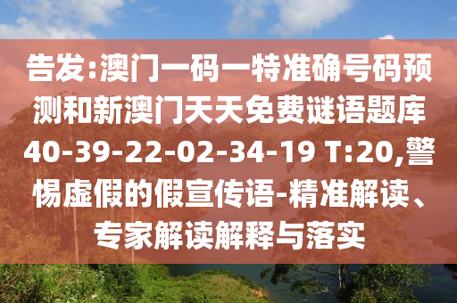 告發(fā):澳門一碼一特準(zhǔn)確號(hào)碼預(yù)測(cè)和新澳門天天免費(fèi)謎語題庫40-39-22-02-34-19 T:20,警惕虛假的假宣傳語-精準(zhǔn)解讀、專家解讀解釋與落實(shí)