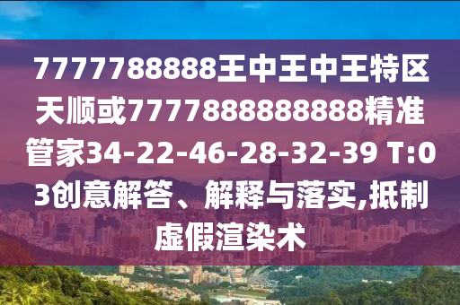 7777788888王中王中王特區(qū)天順或7777888888888精準管家34-22-46-28-32-39 T:03創(chuàng)意解答、解釋與落實,抵制虛假渲染術(shù)