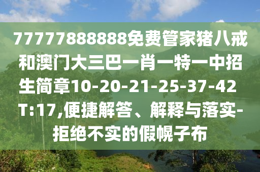 77777888888免費(fèi)管家豬八戒和澳門大三巴一肖一特一中招生簡章10-20-21-25-37-42 T:17,便捷解答、解釋與落實(shí)-拒絕不實(shí)的假幌子布