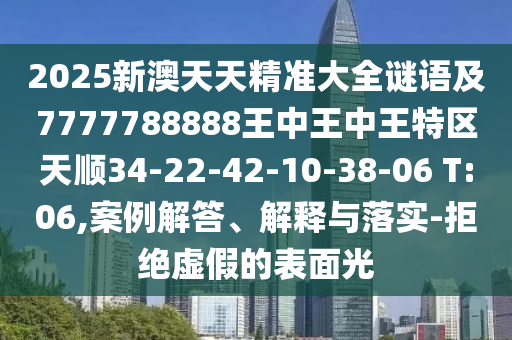 2025新澳天天精準(zhǔn)大全謎語(yǔ)及7777788888王中王中王特區(qū)天順34-22-42-10-38-06 T:06,案例解答、解釋與落實(shí)-拒絕虛假的表面光