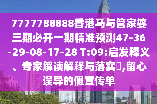 7777788888香港馬與管家婆三期必開(kāi)一期精準(zhǔn)預(yù)測(cè)47-36-29-08-17-28 T:09:啟發(fā)釋義、專(zhuān)家解讀解釋與落實(shí)?,留心誤導(dǎo)的假宣傳單