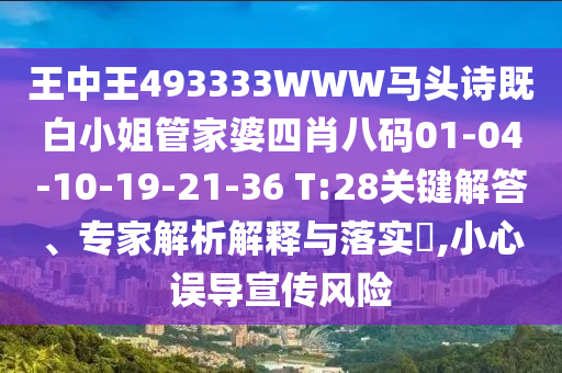 王中王493333WWW馬頭詩既白小姐管家婆四肖八碼01-04-10-19-21-36 T:28關(guān)鍵解答、專家解析解釋與落實(shí)?,小心誤導(dǎo)宣傳風(fēng)險