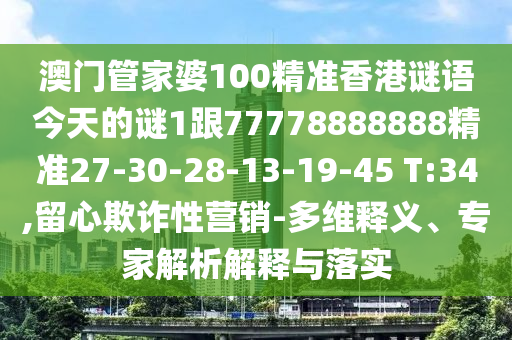 澳門管家婆100精準(zhǔn)香港謎語今天的謎1跟77778888888精準(zhǔn)27-30-28-13-19-45 T:34,留心欺詐性營銷-多維釋義、專家解析解釋與落實