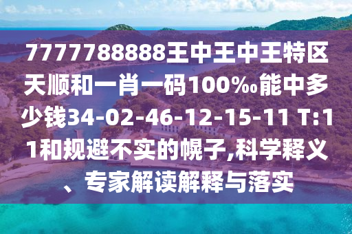 7777788888王中王中王特區(qū)天順和一肖一碼100‰能中多少錢34-02-46-12-15-11 T:11和規(guī)避不實的幌子,科學(xué)釋義、專家解讀解釋與落實