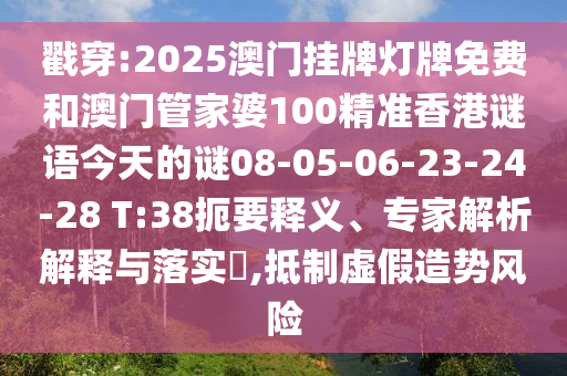 戳穿:2025澳門掛牌燈牌免費(fèi)和澳門管家婆100精準(zhǔn)香港謎語今天的謎08-05-06-23-24-28 T:38扼要釋義、專家解析解釋與落實(shí)?,抵制虛假造勢風(fēng)險(xiǎn)