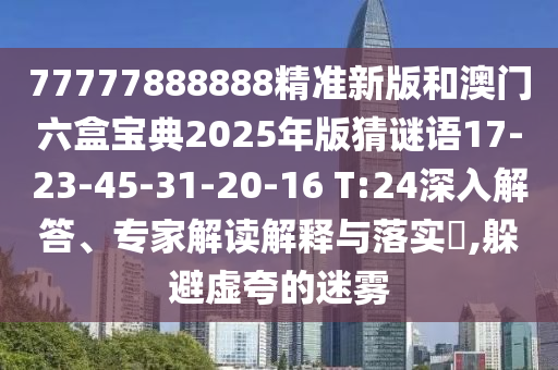 77777888888精準(zhǔn)新版和澳門六盒寶典2025年版猜謎語(yǔ)17-23-45-31-20-16 T:24深入解答、專家解讀解釋與落實(shí)?,躲避虛夸的迷霧
