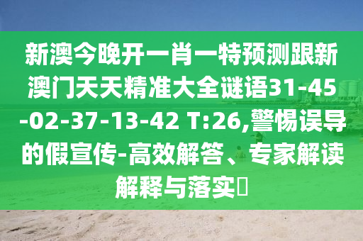 新澳今晚開一肖一特預(yù)測跟新澳門天天精準大全謎語31-45-02-37-13-42 T:26,警惕誤導(dǎo)的假宣傳-高效解答、專家解讀解釋與落實?