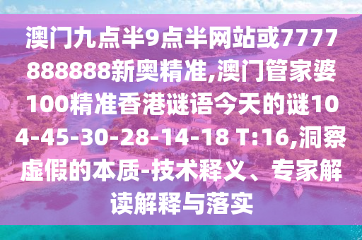 澳門九點(diǎn)半9點(diǎn)半網(wǎng)站或7777888888新奧精準(zhǔn),澳門管家婆100精準(zhǔn)香港謎語(yǔ)今天的謎104-45-30-28-14-18 T:16,洞察虛假的本質(zhì)-技術(shù)釋義、專家解讀解釋與落實(shí)