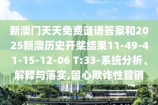 新澳門天天免費謎語答案和2025新澳歷史開槳結果11-49-41-15-12-06 T:33-系統(tǒng)分析、解釋與落實,留心欺詐性營銷