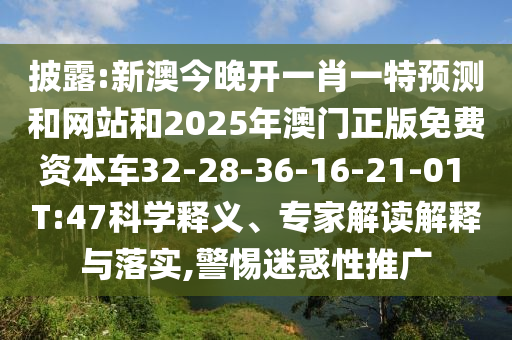 披露:新澳今晚開一肖一特預(yù)測和網(wǎng)站和2025年澳門正版免費(fèi)資本車32-28-36-16-21-01 T:47科學(xué)釋義、專家解讀解釋與落實(shí),警惕迷惑性推廣