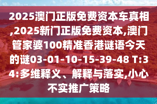 2025澳門正版免費資本車真相,2025新門正版免費資本,澳門管家婆100精準(zhǔn)香港謎語今天的謎03-01-10-15-39-48 T:34:多維釋義、解釋與落實,小心不實推廣策略