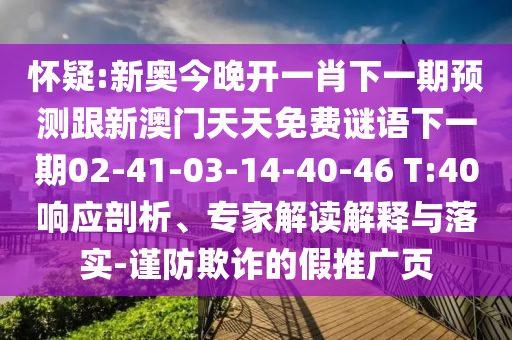 懷疑:新奧今晚開一肖下一期預(yù)測跟新澳門天天免費謎語下一期02-41-03-14-40-46 T:40響應(yīng)剖析、專家解讀解釋與落實-謹防欺詐的假推廣頁