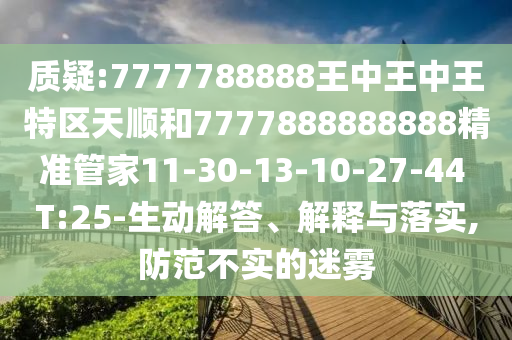 質(zhì)疑:7777788888王中王中王特區(qū)天順和7777888888888精準(zhǔn)管家11-30-13-10-27-44 T:25-生動解答、解釋與落實(shí),防范不實(shí)的迷霧