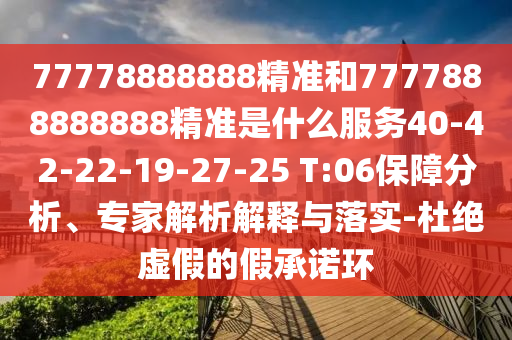 77778888888精準和7777888888888精準是什么服務40-42-22-19-27-25 T:06保障分析、專家解析解釋與落實-杜絕虛假的假承諾環(huán)