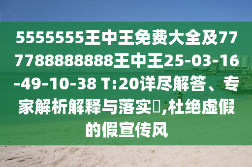 5555555王中王免費(fèi)大全及777788888888王中王25-03-16-49-10-38 T:20詳盡解答、專家解析解釋與落實(shí)?,杜絕虛假的假宣傳風(fēng)