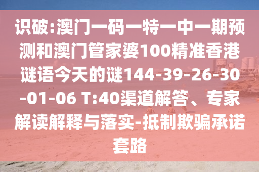 識(shí)破:澳門一碼一特一中一期預(yù)測(cè)和澳門管家婆100精準(zhǔn)香港謎語(yǔ)今天的謎144-39-26-30-01-06 T:40渠道解答、專家解讀解釋與落實(shí)-抵制欺騙承諾套路