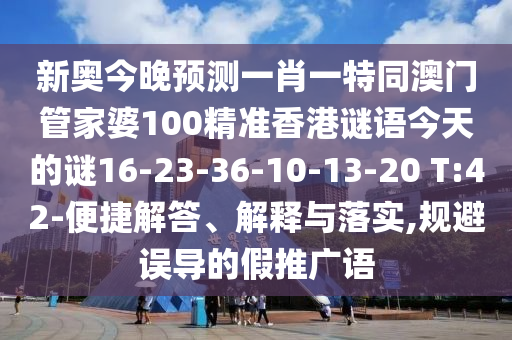 新奧今晚預測一肖一特同澳門管家婆100精準香港謎語今天的謎16-23-36-10-13-20 T:42-便捷解答、解釋與落實,規(guī)避誤導的假推廣語