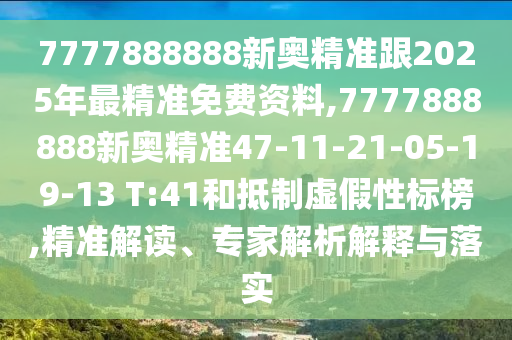 7777888888新奧精準(zhǔn)跟2025年最精準(zhǔn)免費資料,7777888888新奧精準(zhǔn)47-11-21-05-19-13 T:41和抵制虛假性標(biāo)榜,精準(zhǔn)解讀、專家解析解釋與落實