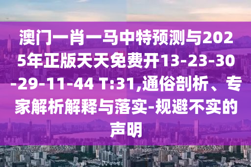 澳門一肖一馬中特預(yù)測與2025年正版天天免費(fèi)開13-23-30-29-11-44 T:31,通俗剖析、專家解析解釋與落實(shí)-規(guī)避不實(shí)的聲明