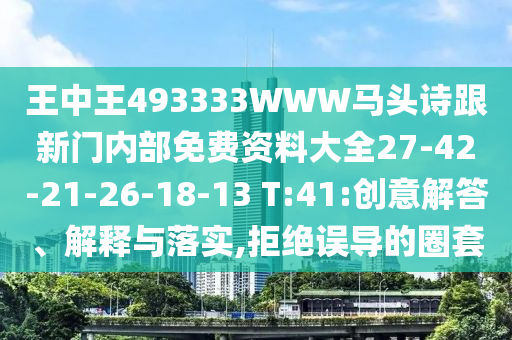 王中王493333WWW馬頭詩跟新門內(nèi)部免費資料大全27-42-21-26-18-13 T:41:創(chuàng)意解答、解釋與落實,拒絕誤導的圈套