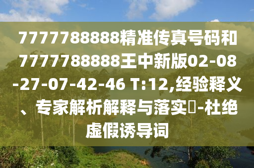 7777788888精準(zhǔn)傳真號碼和7777788888王中新版02-08-27-07-42-46 T:12,經(jīng)驗釋義、專家解析解釋與落實?-杜絕虛假誘導(dǎo)詞