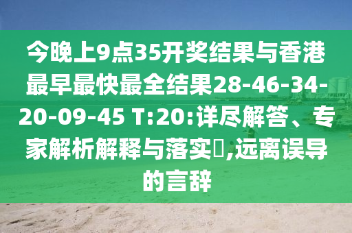 今晚上9點(diǎn)35開(kāi)獎(jiǎng)結(jié)果與香港最早最快最全結(jié)果28-46-34-20-09-45 T:20:詳盡解答、專家解析解釋與落實(shí)?,遠(yuǎn)離誤導(dǎo)的言辭