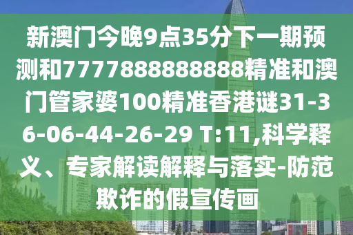 新澳門今晚9點35分下一期預(yù)測和7777888888888精準(zhǔn)和澳門管家婆100精準(zhǔn)香港謎31-36-06-44-26-29 T:11,科學(xué)釋義、專家解讀解釋與落實-防范欺詐的假宣傳畫
