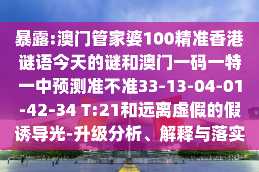 暴露:澳門管家婆100精準(zhǔn)香港謎語今天的謎和澳門一碼一特一中預(yù)測準(zhǔn)不準(zhǔn)33-13-04-01-42-34 T:21和遠(yuǎn)離虛假的假誘導(dǎo)光-升級分析、解釋與落實