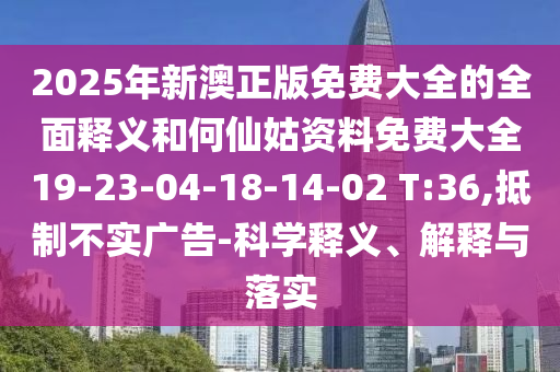 2025年新澳正版免費(fèi)大全的全面釋義和何仙姑資料免費(fèi)大全19-23-04-18-14-02 T:36,抵制不實(shí)廣告-科學(xué)釋義、解釋與落實(shí)
