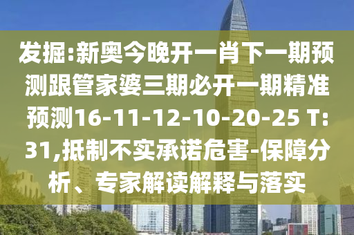 發(fā)掘:新奧今晚開一肖下一期預測跟管家婆三期必開一期精準預測16-11-12-10-20-25 T:31,抵制不實承諾危害-保障分析、專家解讀解釋與落實