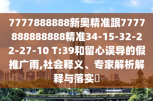 7777888888新奧精準跟7777888888888精準34-15-32-22-27-10 T:39和留心誤導(dǎo)的假推廣雨,社會釋義、專家解析解釋與落實?