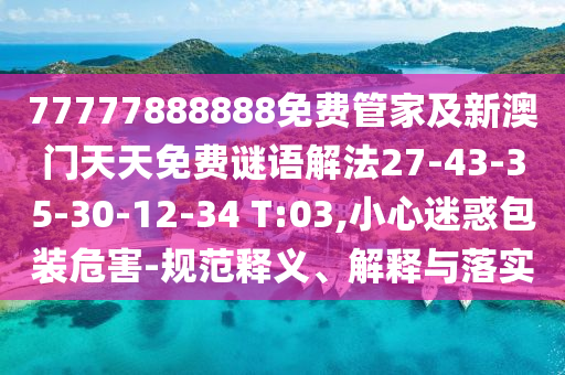 77777888888免費管家及新澳門天天免費謎語解法27-43-35-30-12-34 T:03,小心迷惑包裝危害-規(guī)范釋義、解釋與落實