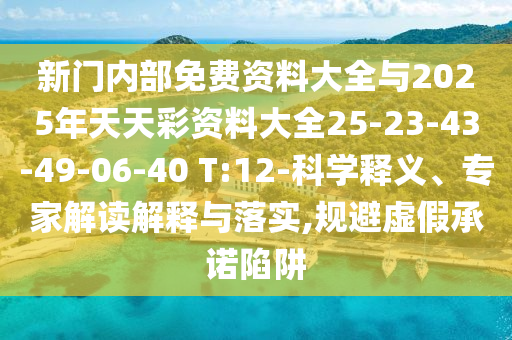 新門內(nèi)部免費資料大全與2025年天天彩資料大全25-23-43-49-06-40 T:12-科學釋義、專家解讀解釋與落實,規(guī)避虛假承諾陷阱